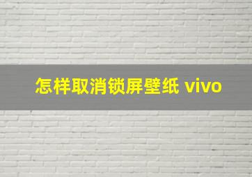 怎样取消锁屏壁纸 vivo